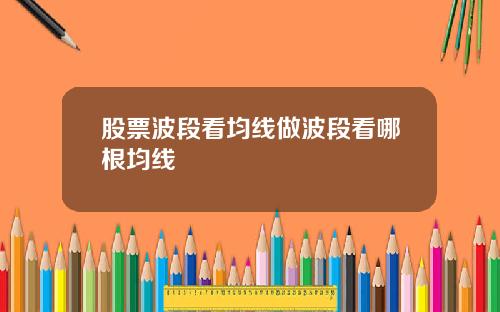 股票波段看均线做波段看哪根均线