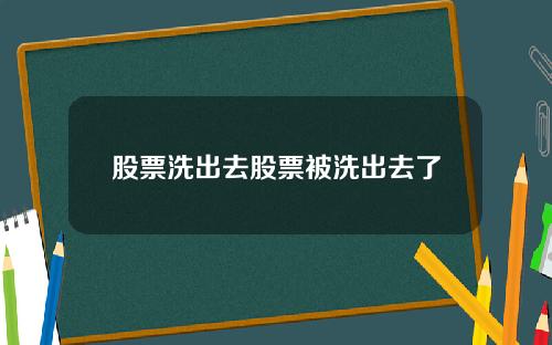 股票洗出去股票被洗出去了