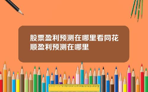 股票盈利预测在哪里看同花顺盈利预测在哪里