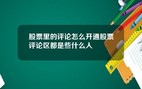 股票里的评论怎么开通股票评论区都是些什么人