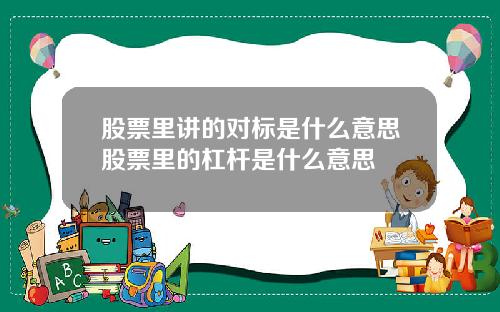 股票里讲的对标是什么意思股票里的杠杆是什么意思