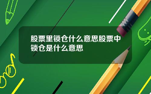 股票里锁仓什么意思股票中锁仓是什么意思