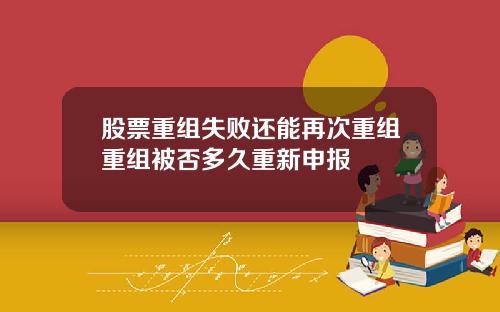 股票重组失败还能再次重组重组被否多久重新申报