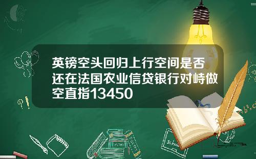 英镑空头回归上行空间是否还在法国农业信贷银行对峙做空直指13450