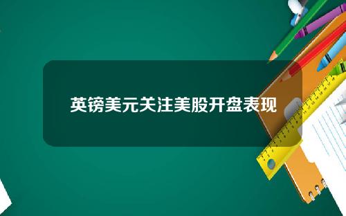 英镑美元关注美股开盘表现
