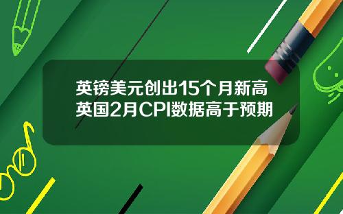 英镑美元创出15个月新高英国2月CPI数据高于预期