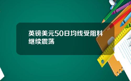 英镑美元50日均线受阻料继续震荡