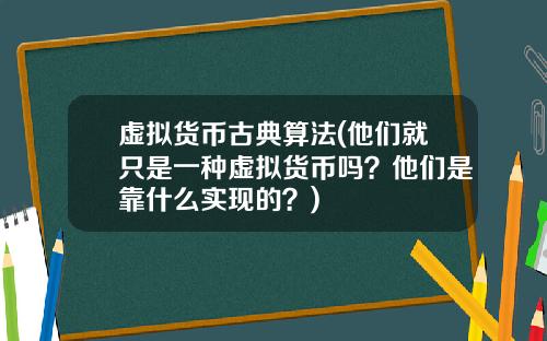 虚拟货币古典算法(他们就只是一种虚拟货币吗？他们是靠什么实现的？)