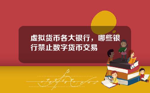 虚拟货币各大银行，哪些银行禁止数字货币交易