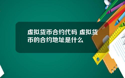 虚拟货币合约代码 虚拟货币的合约地址是什么