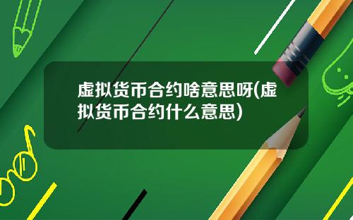 虚拟货币合约啥意思呀(虚拟货币合约什么意思)