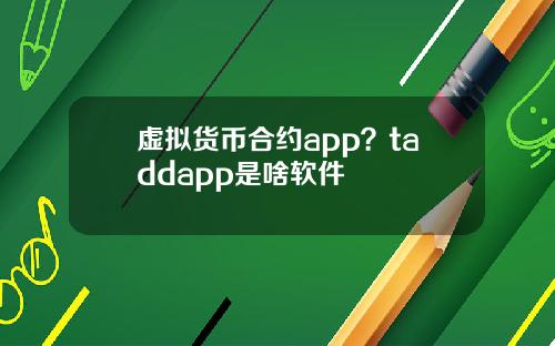 虚拟货币合约app？taddapp是啥软件