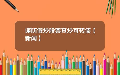 谨防假炒股票真炒可转债【新闻】