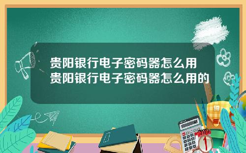 贵阳银行电子密码器怎么用贵阳银行电子密码器怎么用的