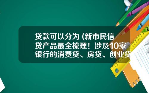 贷款可以分为 (新市民信贷产品最全梳理！涉及10家银行的消费贷、房贷、创业贷等｜新市民·新金融)