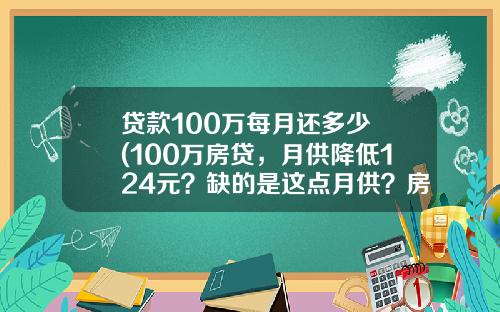 贷款100万每月还多少 (100万房贷，月供降低124元？缺的是这点月供？房价还需下降)