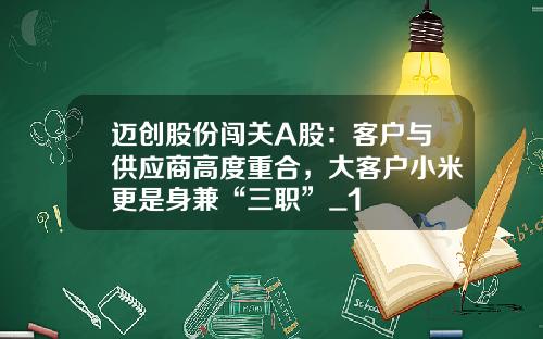 迈创股份闯关A股：客户与供应商高度重合，大客户小米更是身兼“三职”_1