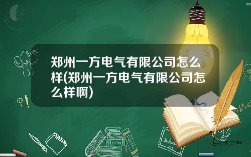郑州一方电气有限公司怎么样(郑州一方电气有限公司怎么样啊)