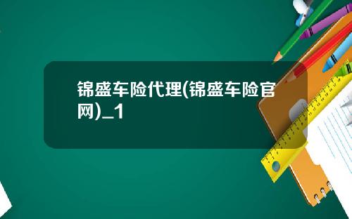 锦盛车险代理(锦盛车险官网)_1