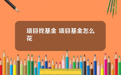 项目找基金 项目基金怎么花