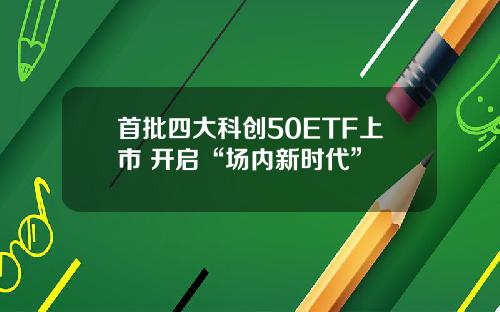 首批四大科创50ETF上市 开启“场内新时代”