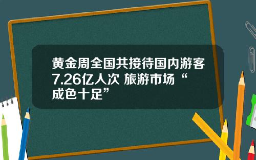 黄金周全国共接待国内游客7.26亿人次 旅游市场“成色十足”