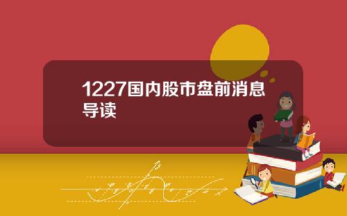 1227国内股市盘前消息导读 1227国内股市盘前消息导读