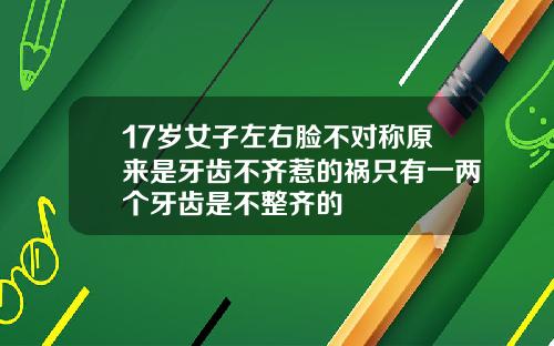 17岁女子左右脸不对称原来是牙齿不齐惹的祸只有一两个牙齿是不整齐的
