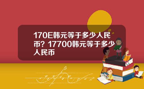 170E韩元等于多少人民币？17700韩元等于多少人民币