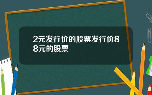 2元发行价的股票发行价88元的股票