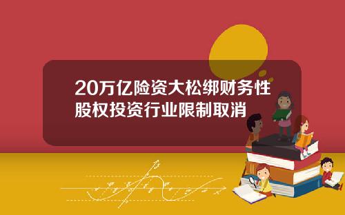 20万亿险资大松绑财务性股权投资行业限制取消