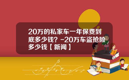20万的私家车一年保费到底多少钱？-20万车盗抢险多少钱【新闻】