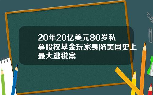 20年20亿美元80岁私募股权基金玩家身陷美国史上最大逃税案