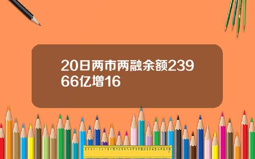20日两市两融余额23966亿增16