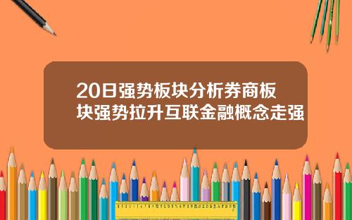 20日强势板块分析券商板块强势拉升互联金融概念走强