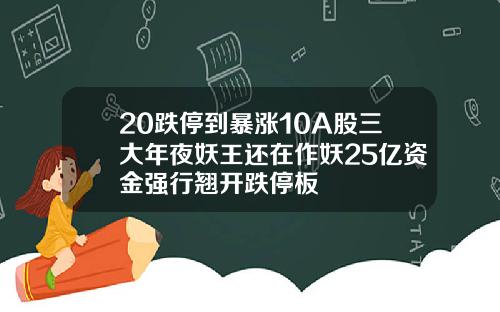 20跌停到暴涨10A股三大年夜妖王还在作妖25亿资金强行翘开跌停板