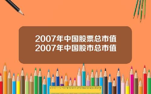2007年中国股票总市值2007年中国股市总市值