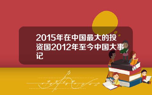 2015年在中国最大的投资国2012年至今中国大事记