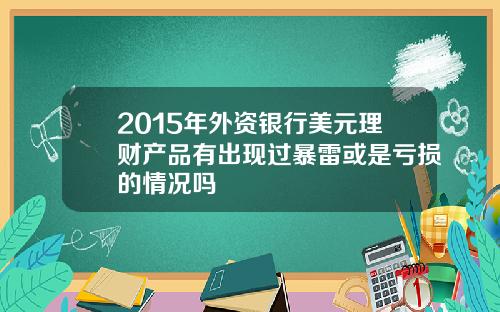 2015年外资银行美元理财产品有出现过暴雷或是亏损的情况吗
