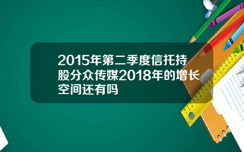 2015年第二季度信托持股分众传媒2018年的增长空间还有吗