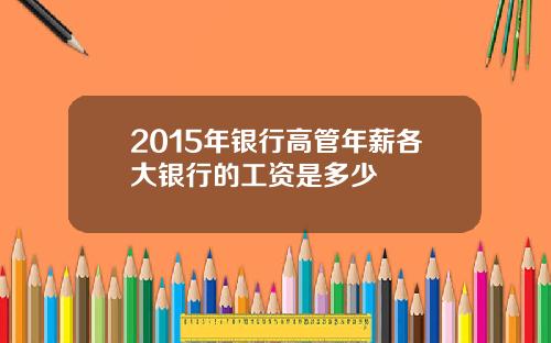 2015年银行高管年薪各大银行的工资是多少