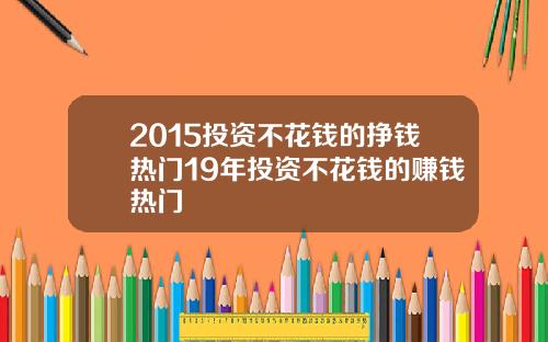 2015投资不花钱的挣钱热门19年投资不花钱的赚钱热门