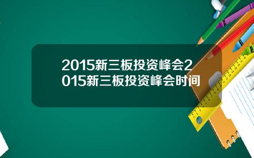 2015新三板投资峰会2015新三板投资峰会时间