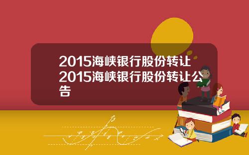 2015海峡银行股份转让2015海峡银行股份转让公告