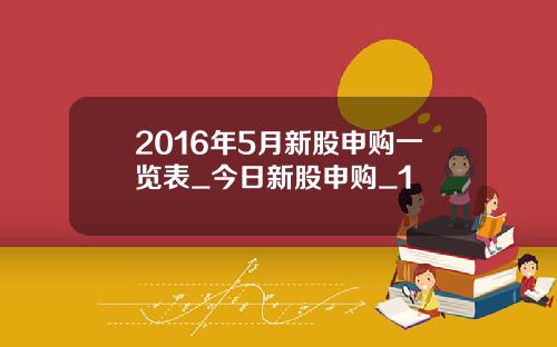 2016年5月新股申购一览表_今日新股申购_1