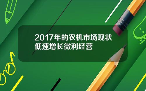 2017年的农机市场现状低速增长微利经营