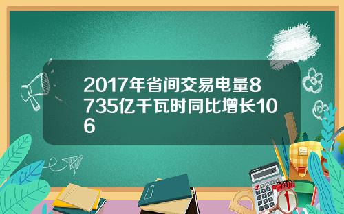 2017年省间交易电量8735亿千瓦时同比增长106