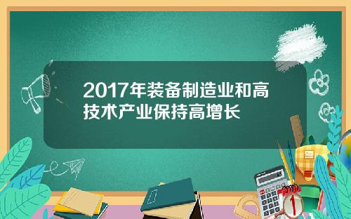 2017年装备制造业和高技术产业保持高增长