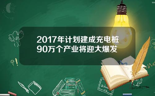 2017年计划建成充电桩90万个产业将迎大爆发