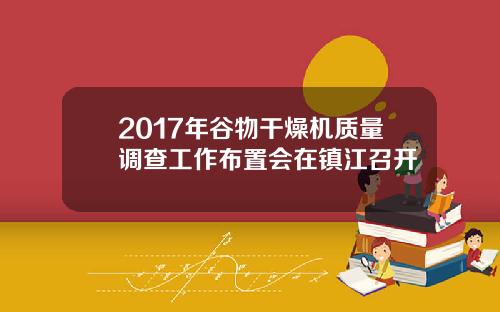 2017年谷物干燥机质量调查工作布置会在镇江召开